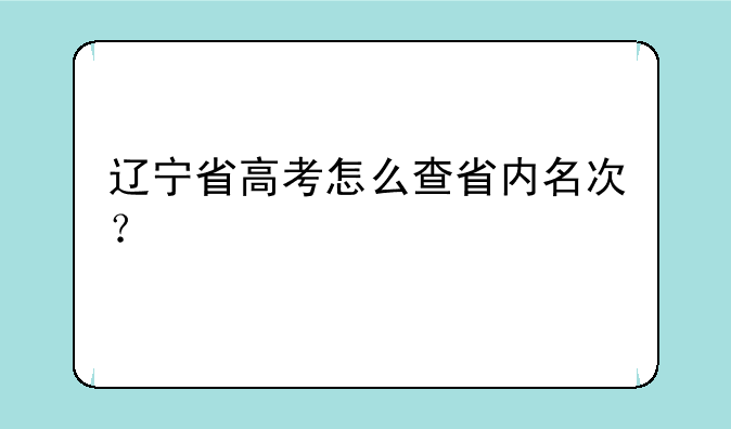 辽宁省高考怎么查省内名次？