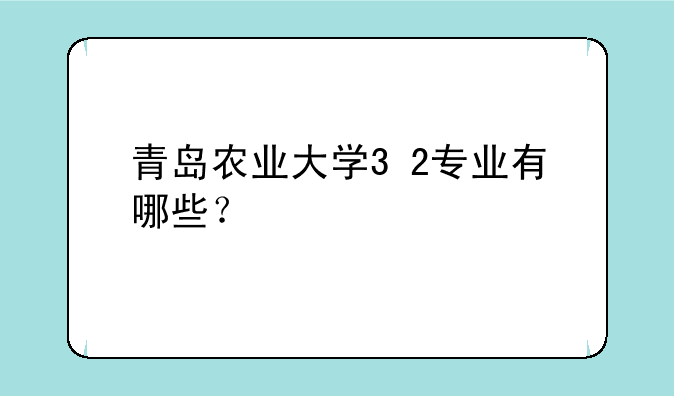 青岛农业大学3+2专业有哪些？
