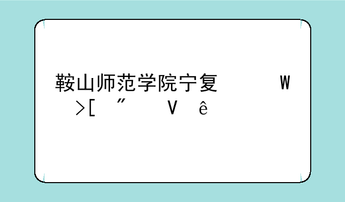 鞍山师范学院宁夏录取分数线