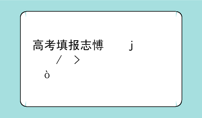 高考填报志愿的流程及步骤？