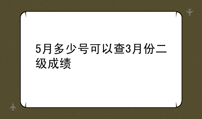 5月多少号可以查3月份二级成绩