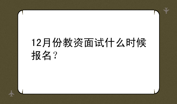 12月份教资面试什么时候报名？