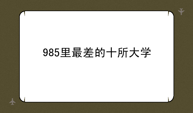 985里最差的十所大学
