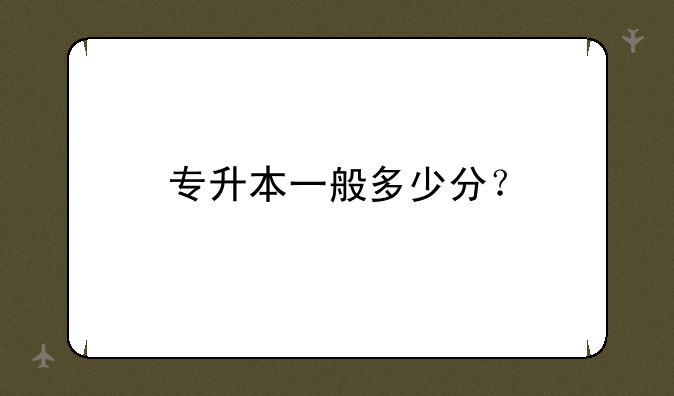专升本一般多少分？