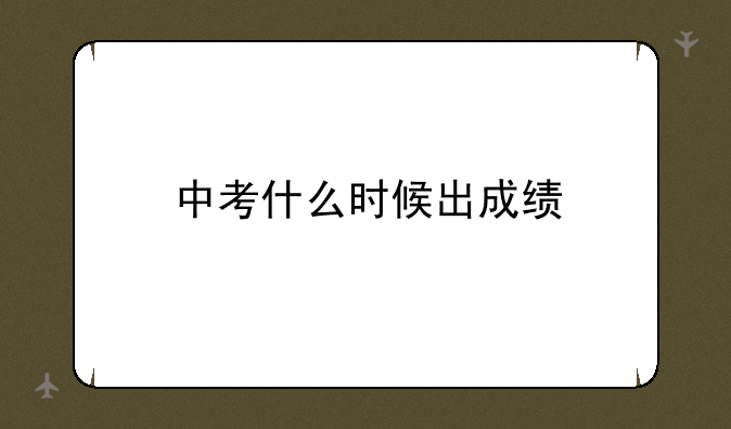 中考什么时候出成绩