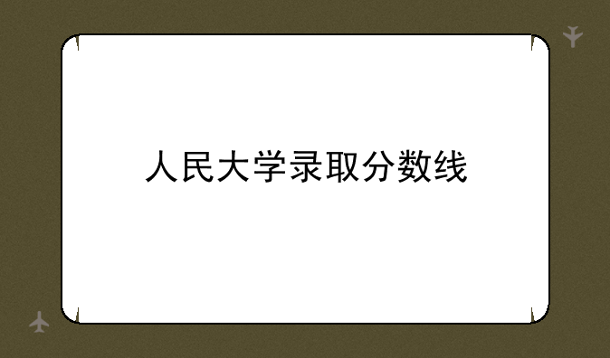 人民大学录取分数线