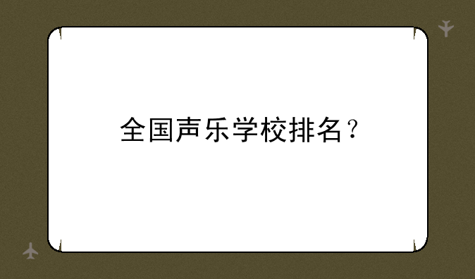 全国声乐学校排名？