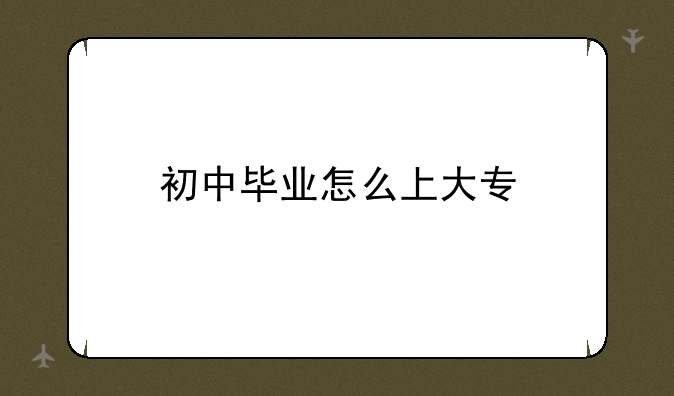 初中毕业怎么上大专