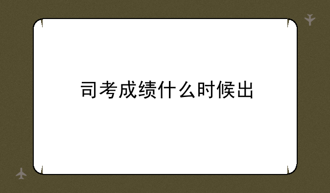 司考成绩什么时候出