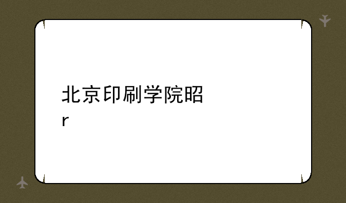 北京印刷学院是几本