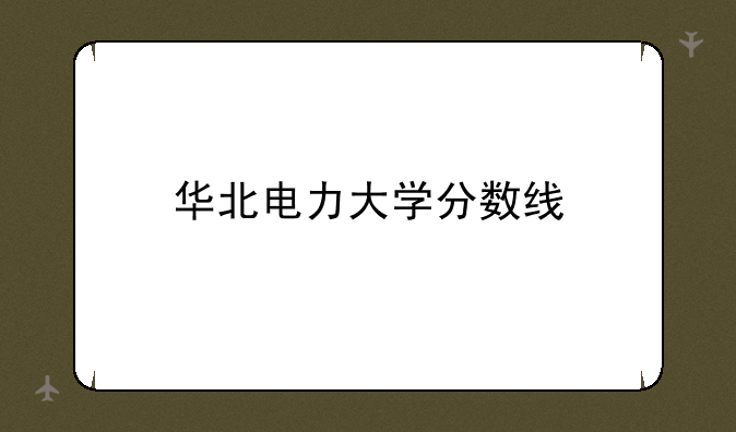 华北电力大学分数线