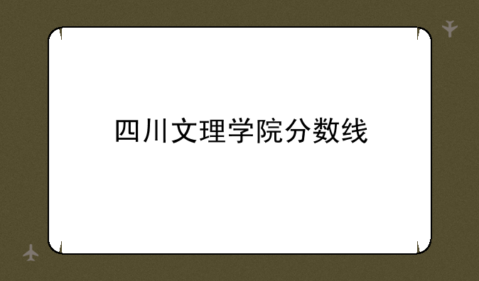 四川文理学院分数线