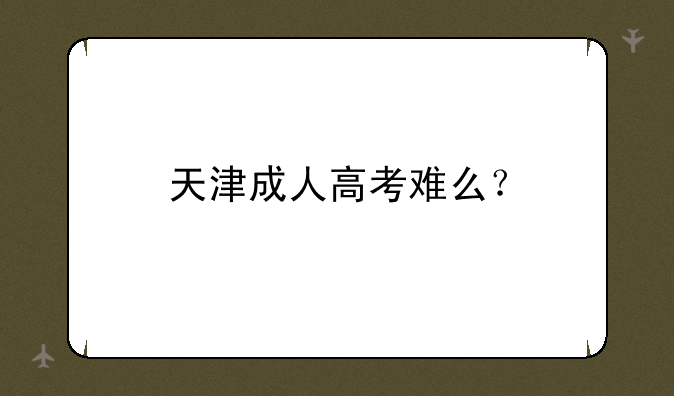 天津成人高考难么？
