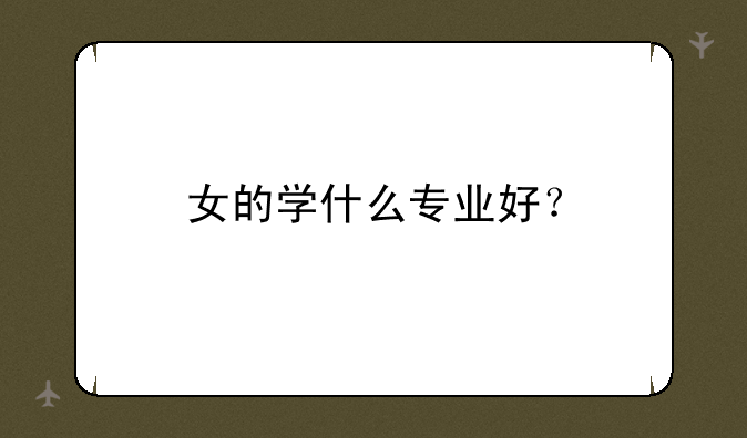 女的学什么专业好？