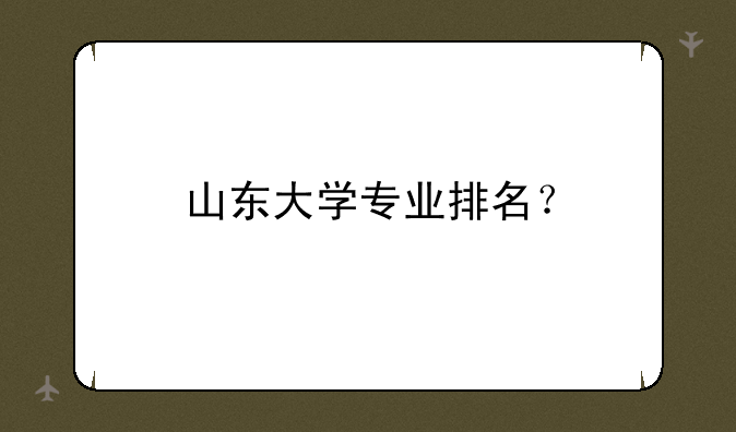 山东大学专业排名？