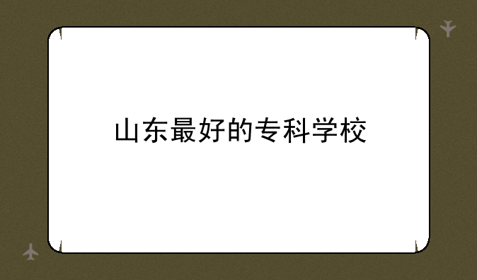 山东最好的专科学校