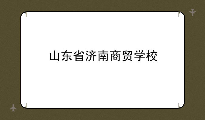 山东省济南商贸学校