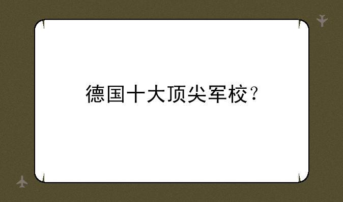 德国十大顶尖军校？