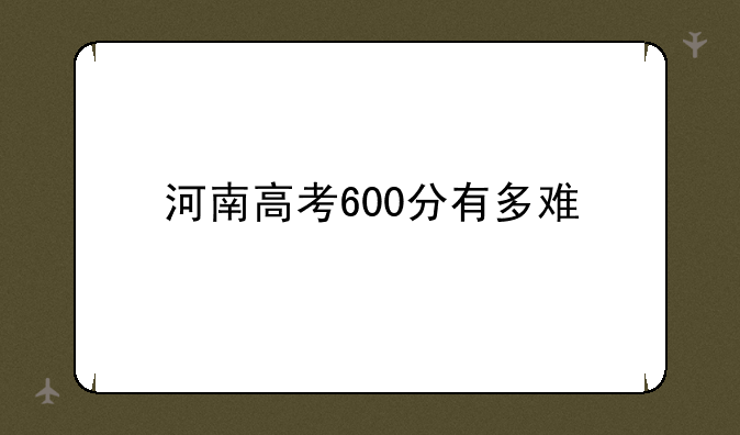 河南高考600分有多难