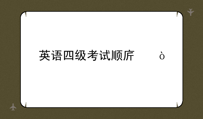 英语四级考试顺序？