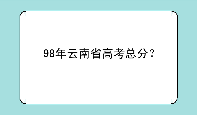98年云南省高考总分？