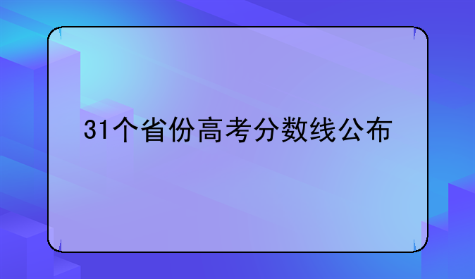 31个省份高考分数线公布