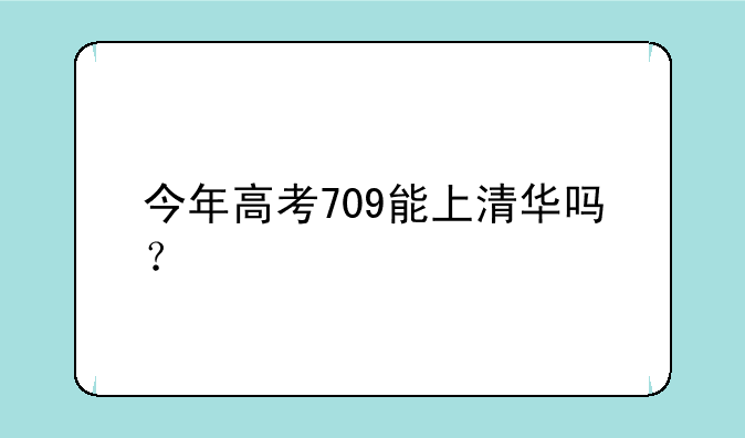 今年高考709能上清华吗？