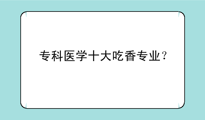 专科医学十大吃香专业？