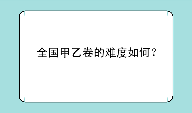 全国甲乙卷的难度如何？