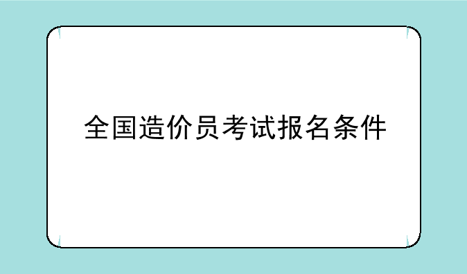全国造价员考试报名条件