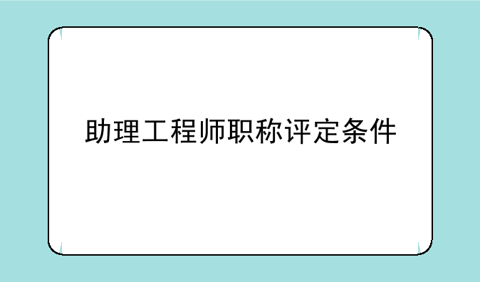 助理工程师职称评定条件