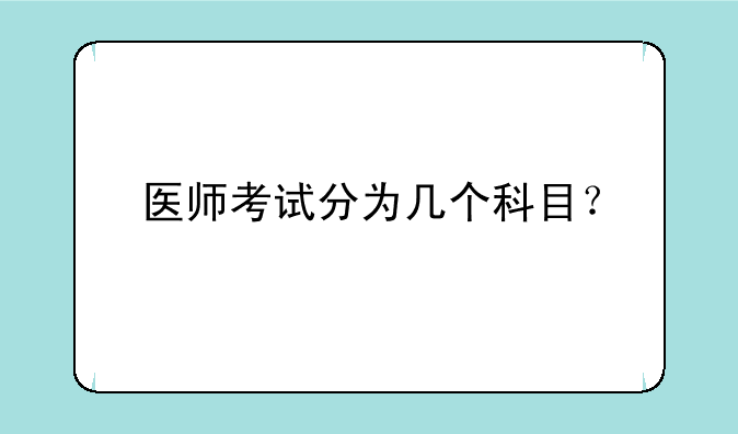 医师考试分为几个科目？