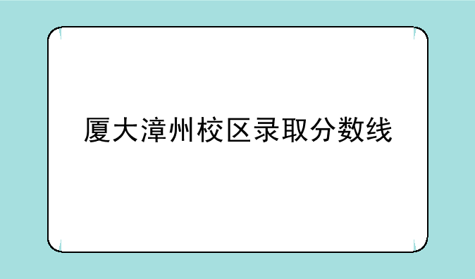 厦大漳州校区录取分数线