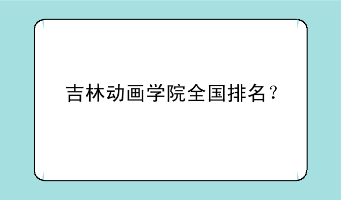 吉林动画学院全国排名？