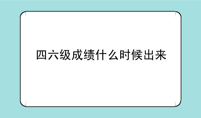 四六级成绩什么时候出来