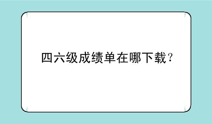 四六级成绩单在哪下载？