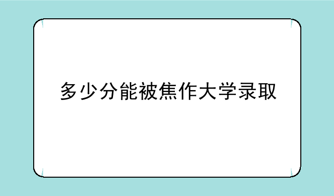 多少分能被焦作大学录取