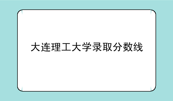 大连理工大学录取分数线