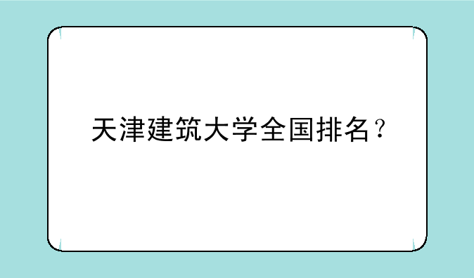 天津建筑大学全国排名？