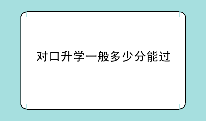 对口升学一般多少分能过