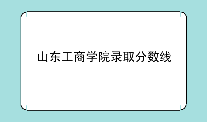 山东工商学院录取分数线