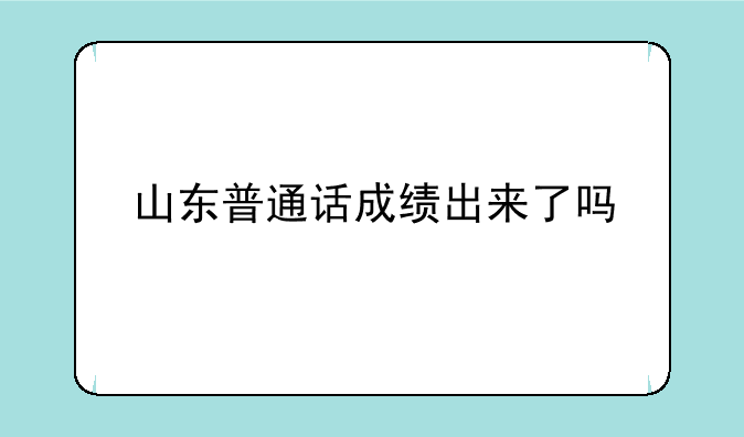 山东普通话成绩出来了吗