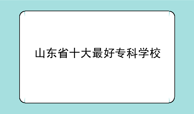 山东省十大最好专科学校