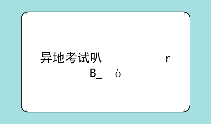 异地考试可以跨省转吗？