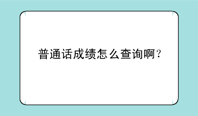 普通话成绩怎么查询啊？