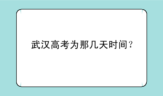 武汉高考为那几天时间？