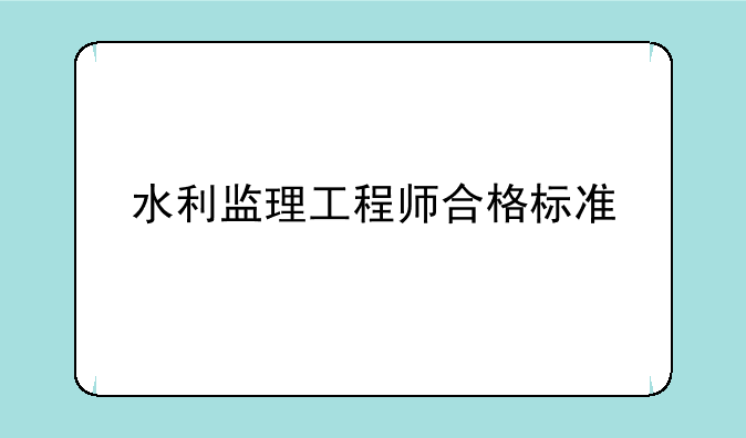 水利监理工程师合格标准