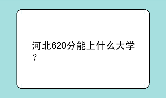 河北620分能上什么大学？