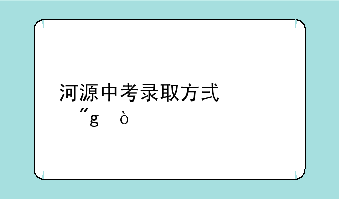 河源中考录取方式规则？