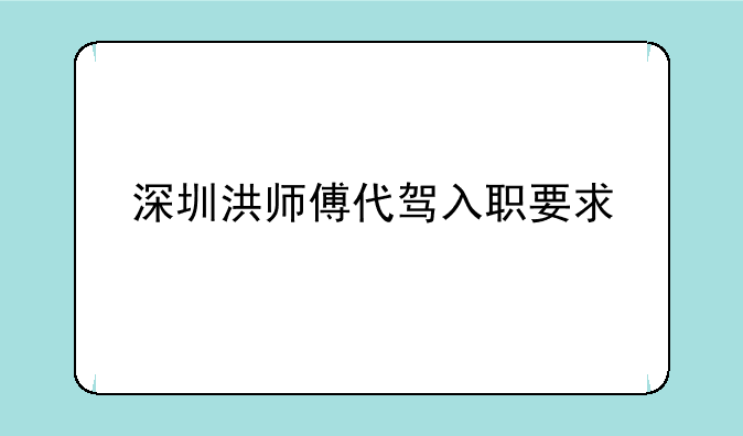 深圳洪师傅代驾入职要求